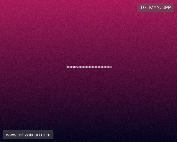 腾讯体育NBA直播免费观看指南畅享高清赛事全程热血对决不错过