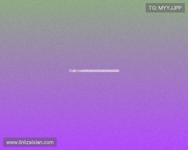 55直播nba回放高清免费视频观看指南每日精彩比赛完整集锦推荐